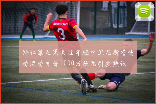 拜仁慕尼黑关注年轻中卫尼斯塔德特温特开价1000万欧元引发热议