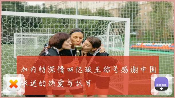 加内特深情回忆狼王称号感谢中国球迷的热爱与认可