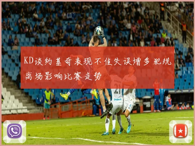 KD谈约基奇表现不佳失误增多犯规离场影响比赛走势