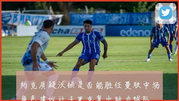 约克质疑沃顿是否能胜任曼联中场角色建议让卡里克复出助力球队