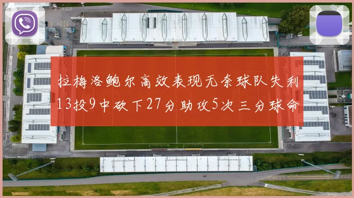 拉梅洛鲍尔高效表现无奈球队失利13投9中砍下27分助攻5次三分球命中率惊人