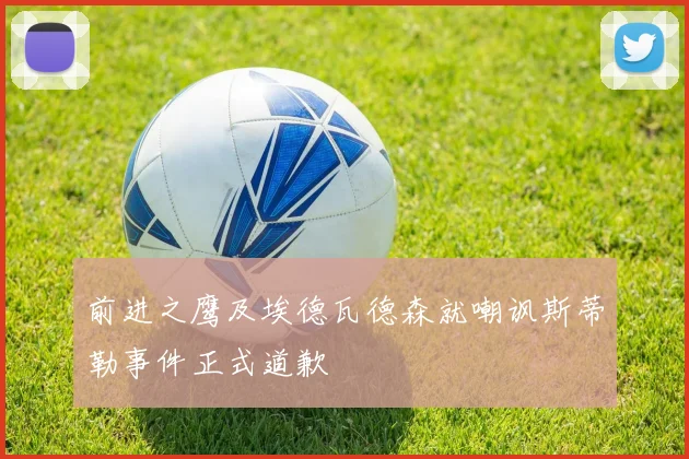 前进之鹰及埃德瓦德森就嘲讽斯蒂勒事件正式道歉