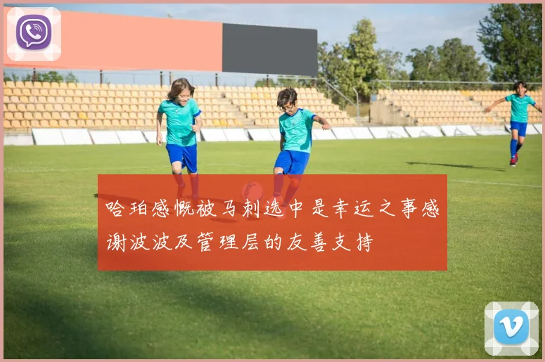 哈珀感慨被马刺选中是幸运之事感谢波波及管理层的友善支持