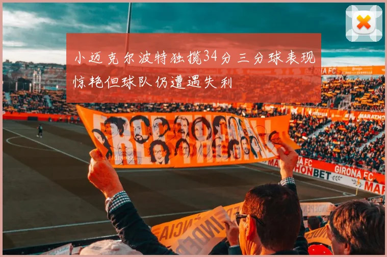 小迈克尔波特独揽34分三分球表现惊艳但球队仍遭遇失利