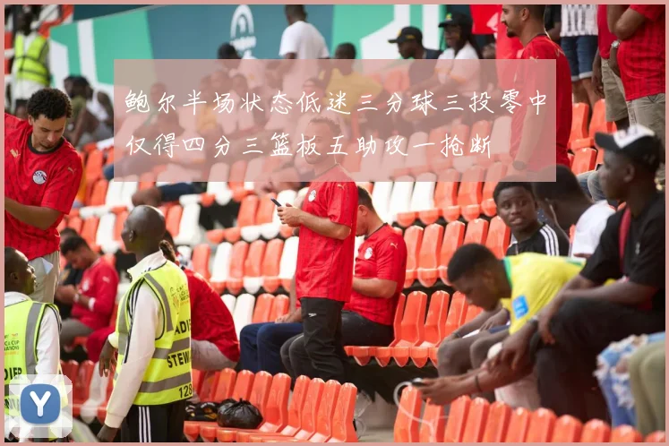鲍尔半场状态低迷三分球三投零中仅得四分三篮板五助攻一抢断