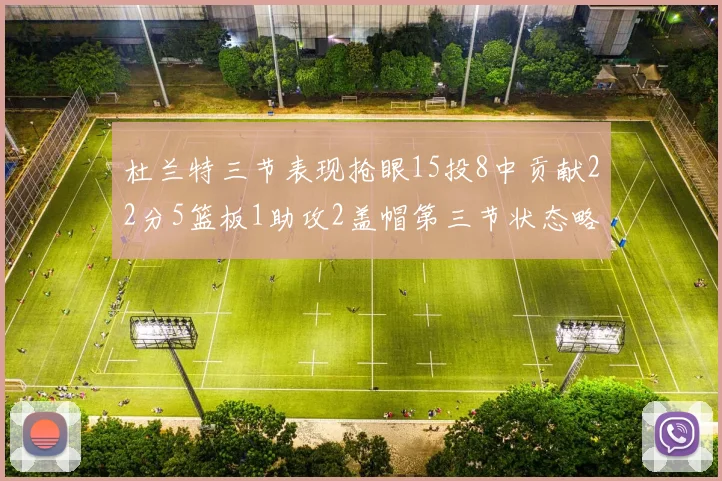 杜兰特三节表现抢眼15投8中贡献22分5篮板1助攻2盖帽第三节状态略有下滑