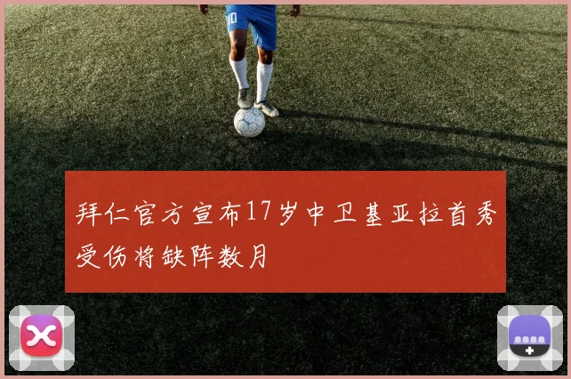 拜仁官方宣布17岁中卫基亚拉首秀受伤将缺阵数月